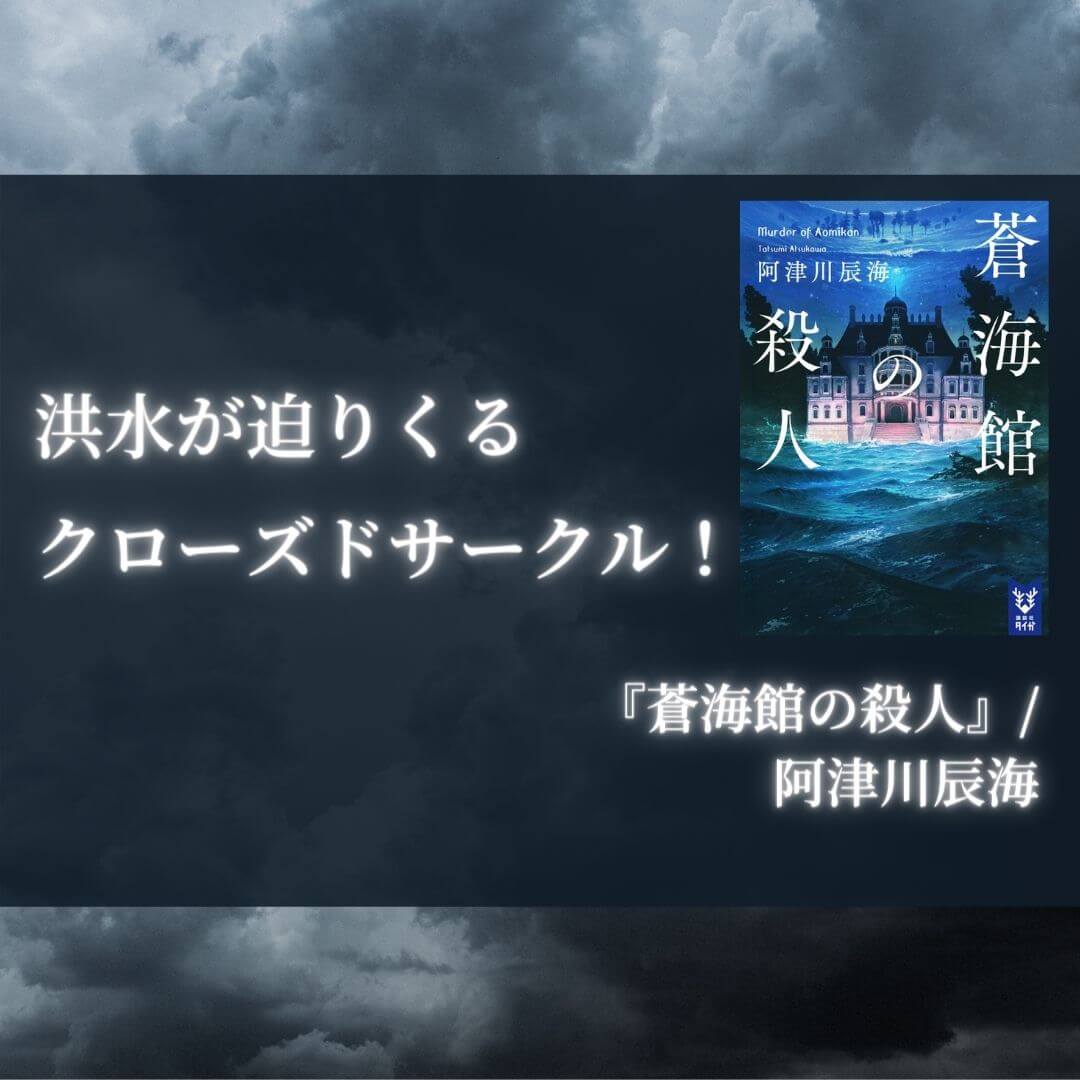 感想 蒼海館の殺人 阿津川辰海 洪水が迫りくるクローズドサークル 本好きサラリーマンつみれのすきま時間読書ブログ