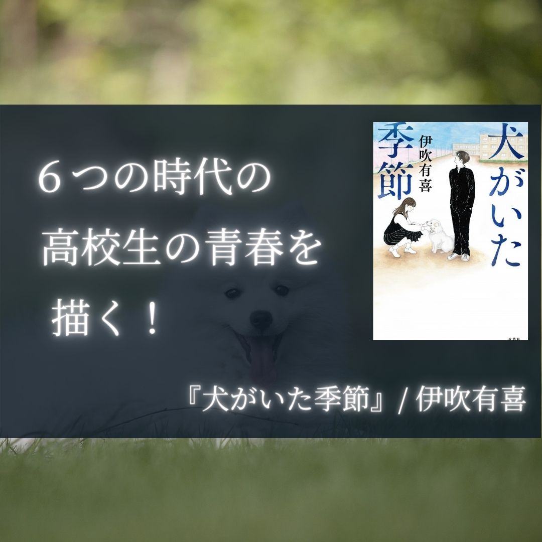 感想 犬がいた季節 伊吹有喜 ６つの時代の高校生の青春を描く 本好きサラリーマンつみれのすきま時間読書ブログ